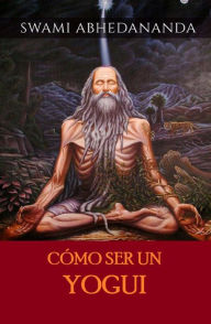 Title: Cómo ser un Yogui (Traducido), Author: Swâmi Abhedânanda