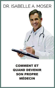 Title: Comment et quand devenir son propre Médecin (Traduit), Author: Isabelle A. Moser