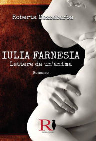 Title: IULIA FARNESIA - Lettere da un'anima. La vera storia di Giulia Farnese, Author: Roberta Mezzabarba