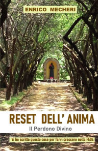 Title: RESET DELL'ANIMA, il Perdono Divino: Vi ho scritto queste cose per farvi crescere nella Fede, Author: Enrico Mecheri