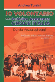 Title: Io volontario della Pubblica Assistenza Croce Italia: Da via Vezza ad oggi, Author: Luca Antonio Paliotta