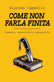 Title: Come Non Farla Finita: Sospetti, Prostitute e Manoscritti, Author: Sara Menegazzi