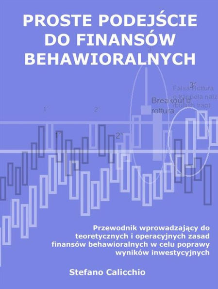 Proste podejscie do finansów behawioralnych: Przewodnik wprowadzajacy do teoretycznych i operacyjnych zasad finansów behawioralnych w celu poprawy wyników inwestycyjnych