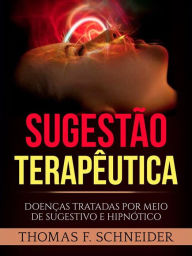 Title: Sugestão Terapêutica (Traduzido): Doenças tratadas por meio de sugestivo e hipnótico, Author: Thomas F. Schneider