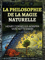 Title: La Philosophie de la Magie Naturelle (Traduit), Author: Henry Cornelius Agrippa Von Nettesheim