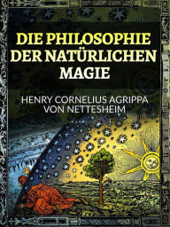 Title: Die Philosophie der Natürlichen Magie (Übersetzt), Author: Henry Cornelius Agrippa