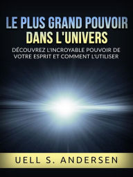Title: Le plus grand Pouvoir dans l'Univers (Traduit): Découvrez l'incroyable pouvoir de votre esprit et comment l'utiliser, Author: Uell S. Andersen