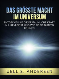 Title: Das größte Macht im Universum (Übersetzt): Entdecken sie die erstaunliche kraft in ihrem geist und wie sie sie nutzen können, Author: Uell S. Andersen