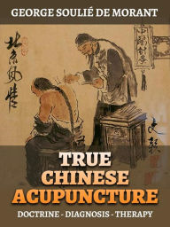 Title: True Chinese Acupuncture (Translated): Doctrine - Diagnosis - Therapy, Author: George Soulié de Morant