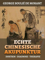 Title: Echte Chinesische Akupunktur (Übersetzt): Doktrin - Diagnose - Therapie, Author: George Soulié de Morant