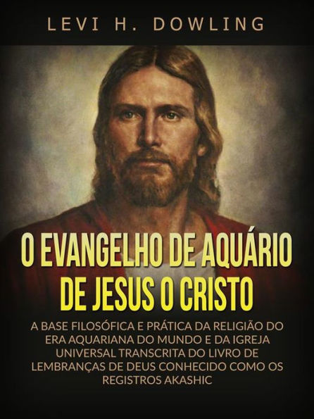 O Evangelho de Aquário de Jesus o Cristo (Traduzido): A base filosófica e prática da religião do era aquariana do mundo e da igreja universal transcrita do livro de lembranças de deus conhecido como os registros akashic