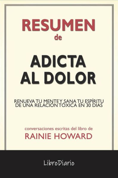 Adicta Al Dolor: Renueva Tu Mente Y Sana Tu Espíritu De Una Relación Tóxica En 30 Días de Rainie Howard: Conversaciones Escritas