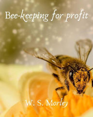 Title: Bee-keeping for profit, Author: Morley W. S.
