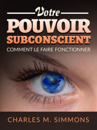 Title: Votre Pouvoir Subconscient (Traduit): Comment le faire fonctionner, Author: Charles M. Simmons