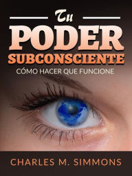 Title: Tu Poder Subconsciente (Traducido): Cómo hacer que funcione, Author: Charles M. Simmons