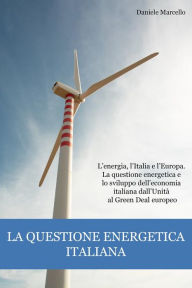 Title: La questione energetica italiana: L'energia, l'Italia e l'Europa. La questione energetica e lo sviluppo dell'economia italiana dall'Unità al Green Deal europeo, Author: Daniele Marcello