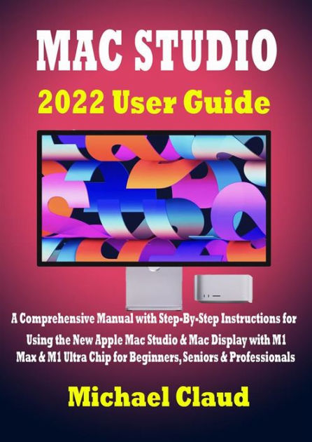 Mac Studio 2022 User Guide: A Comprehensive Manual with Step-By ...