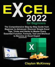 Title: Excel 2022 for Beginners: The Comprehensive Step-by-Step Guide from Beginner to Advanced. Discover Simple Excel Tips, Tricks and Hacks to Master Every Essential Function, Formula, Tool and Shortcut to Become an Excel Expert, Author: Clayton McKinney