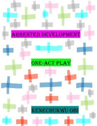 Title: Arrested Development: A One-Act Play, Author: Kenechukwu Obi