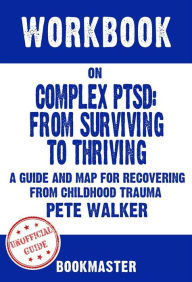 Title: Workbook on Complex PTSD: From Surviving to Thriving: A Guide and Map for Recovering from Childhood Trauma by Pete Walker Discussions Made Easy, Author: BookMaster