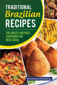 Title: Traditional Brazilian Recipes: The Brazil Inspired Cookbook For New Cooks, Author: Nom Nom World Publishing