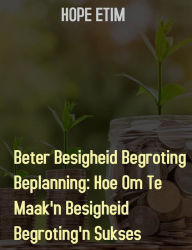 Title: Beter Besigheid Begroting Beplanning: Hoe Om Te Maak'n Besigheid Begroting'n Sukses, Author: Hope Etim