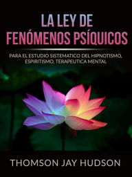Title: La Ley de Fenómenos Psíquicos (Traducido): Para el Estudio sistematico del Hipnotismo, Espiritismo, Terapeutica mental, Author: Thomas Jay Hudson