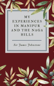 Title: My Experiences in Manipur and the Naga Hills, Author: James Johnstone