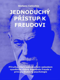 Title: Jednoduchý prístup k Freudovi: Prírucka, která jednoduchým zpusobem vysvetluje objevy Sigmunda Freuda a principy hlubinné psychologie, Author: Stefano Calicchio