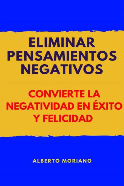 Eliminar Pensamientos Negativos Convierte La Negatividad En Xito Y