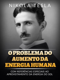 Title: O problema do aumento da energia humana (Traduzido): Com referências especiais ao aproveitamento da energia do sol, Author: Nikola Tesla