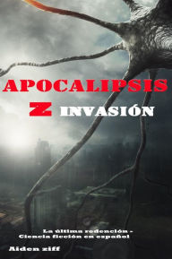 Title: Apocalipsis Z Invasión: Una historia llena de acción, suspenso y terror, Author: Aiden Ziff