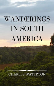Title: Wanderings in South America, Author: Charles Waterton