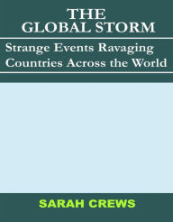 Title: The Global Storms: Strange Events Ravaging Countries Across the World, Author: Sarah Crews
