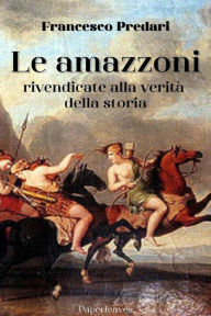 Title: Le amazzoni rivendicate alla verità della storia, Author: Francesco Predari