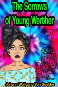 Title: The Sorrows of Young Werther, Author: Johann Wolfgang von Goethe