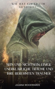 Title: Sein und Nichtsein: Einige unerklärliche Träume und ihre berühmten Träumer Wie hat ein Traum getötet?, Author: Juliana Woodwards