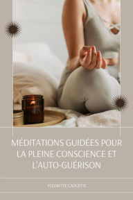 Title: Méditations Guidées Pour La Pleine Conscience Et L'auto-Guérison: Suivez Les Scripts De Méditation Pour Débutants Pour Soulager L'anxiété Et Le Stress, Dormir Profondément, Les Attaques De Panique, La Dépression, La Relaxation Et Plus Encore Pour Une Vie, Author: Fleurette Caouette