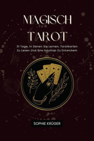 Title: Magisch Tarot: 31 Tage, In Denen Sie Lernen, Tarotkarten Zu Lesen Und Ihre Intuition Zu Entwickeln, Author: Sophie Krüger
