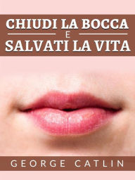 Title: Chiudi la bocca e salvati la vita (Tradotto), Author: George Catlin