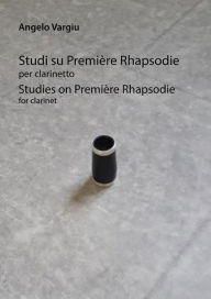 Title: Studi su Premie`re Rhapsodie per clarinetto: Studies on Premie`re Rhapsodie for clarinet, Author: Angelo Vargiu