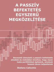 Title: A passzív befektetés egyszeru megközelítése: Bevezeto útmutató a passzív befektetés elméleti és muködési elveihez, hogy olyan lusta portfóliókat építsünk, amelyek hosszú távon teljesítenek, Author: Stefano Calicchio