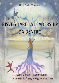 Title: Risvegliare la leadership da dentro: Come aiutarci interiormente, riacquistando forza, energia e direzione, Author: Gian Carlo Manzoni