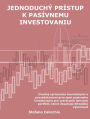 Jednoduchý prístup k pasívnemu investovaniu: Úvodný sprievodca teoretickými a prevádzkovými princípmi pasívneho investovania pre vytváranie lenivých portfólií, ktoré dosahujú dlhodobú výkonnost