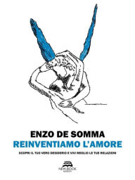 Title: Reinventiamo l'amore: Scopri il tuo vero desiderio e vivi meglio le tue relazioni, Author: Enzo De Somma