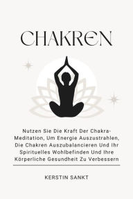 Title: Chakren: Nutzen Sie Die Kraft Der Chakra-Meditation, Um Energie Auszustrahlen, Die Chakren Auszubalancieren Und Ihr Spirituelles Wohlbefinden Und Ihre Körperliche Gesundheit Zu Verbessern, Author: Kerstin Sankt