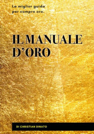 Title: Il manuale d'oro. La miglior guida per compro oro, Author: Christian Dinato