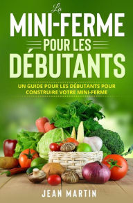 Title: La mini-ferme pour les débutants: Un guide pour les débutants pour construire votre mini-ferme, Author: Jean Martin