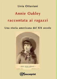 Title: Annie Oakley raccontata ai ragazzi: Una storia americana del XIX secolo, Author: Livia Ottaviani