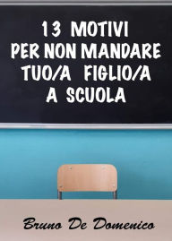 Title: 13 motivi per non mandare tuo/a figlio/a a scuola, Author: Bruno De Domenico